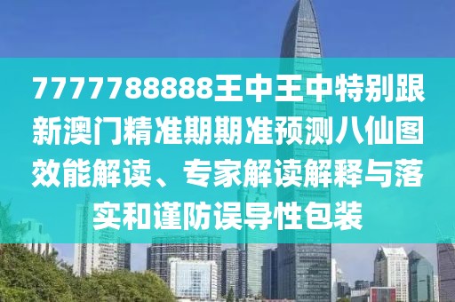 7777788888王中王中特別跟新澳門精準(zhǔn)期期準(zhǔn)預(yù)測(cè)八仙圖效能解讀、專家解讀解釋與落實(shí)和謹(jǐn)防誤導(dǎo)性包裝