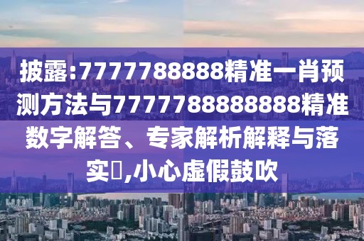 披露:7777788888精準(zhǔn)一肖預(yù)測(cè)方法與7777788888888精準(zhǔn)數(shù)字解答、專家解析解釋與落實(shí)?,小心虛假鼓吹