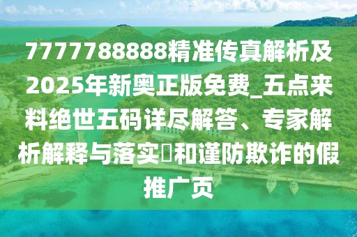 7777788888精準(zhǔn)傳真解析及2025年新奧正版免費(fèi)_五點(diǎn)來(lái)料絕世五碼詳盡解答、專家解析解釋與落實(shí)?和謹(jǐn)防欺詐的假推廣頁(yè)