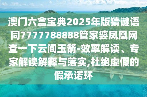 澳門六盒寶典2025年版猜謎語同7777788888管家婆鳳凰網(wǎng)查一下云間玉箭-效率解讀、專家解讀解釋與落實(shí),杜絕虛假的假承諾環(huán)