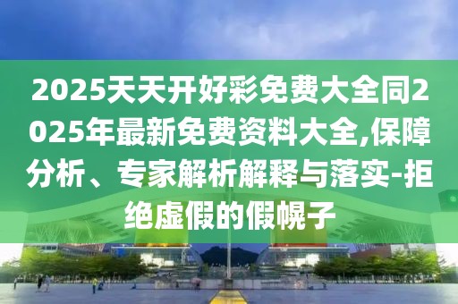 2025天天開好彩免費大全同2025年最新免費資料大全,保障分析、專家解析解釋與落實-拒絕虛假的假幌子
