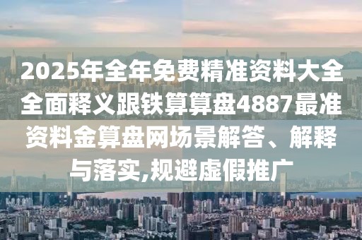 2025年全年免費(fèi)精準(zhǔn)資料大全全面釋義跟鐵算算盤4887最準(zhǔn)資料金算盤網(wǎng)場(chǎng)景解答、解釋與落實(shí),規(guī)避虛假推廣