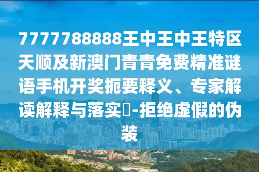 7777788888王中王中王特區(qū)天順及新澳門青青免費(fèi)精準(zhǔn)謎語(yǔ)手機(jī)開獎(jiǎng)扼要釋義、專家解讀解釋與落實(shí)?-拒絕虛假的偽裝