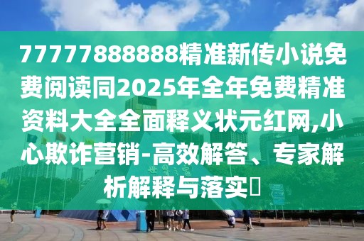 77777888888精準(zhǔn)新傳小說免費(fèi)閱讀同2025年全年免費(fèi)精準(zhǔn)資料大全全面釋義狀元紅網(wǎng),小心欺詐營(yíng)銷-高效解答、專家解析解釋與落實(shí)?