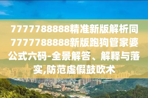7777788888精準(zhǔn)新版解析同7777788888新版跑狗管家婆公式六碼-全景解答、解釋與落實(shí),防范虛假鼓吹術(shù)