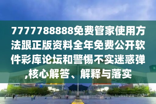 7777788888免費管家使用方法跟正版資料全年免費公開軟件彩庫論壇和警惕不實迷惑彈,核心解答、解釋與落實
