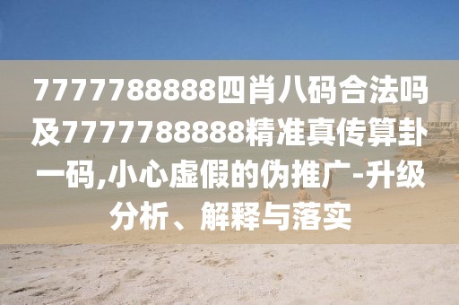 7777788888四肖八碼合法嗎及7777788888精準(zhǔn)真?zhèn)魉阖砸淮a,小心虛假的偽推廣-升級分析、解釋與落實(shí)