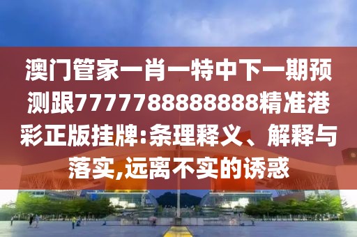 澳門管家一肖一特中下一期預(yù)測跟7777788888888精準(zhǔn)港彩正版掛牌:條理釋義、解釋與落實(shí),遠(yuǎn)離不實(shí)的誘惑