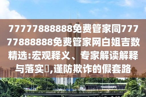 77777888888免費管家同77777888888免費管家網(wǎng)白姐吉數(shù)精選:宏觀釋義、專家解讀解釋與落實?,謹防欺詐的假套路