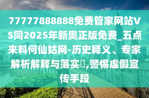 77777888888免費(fèi)管家網(wǎng)站VS同2025年新奧正版免費(fèi)_五點(diǎn)來料何仙姑網(wǎng)-歷史釋義、專家解析解釋與落實(shí)?,警惕虛假宣傳手段