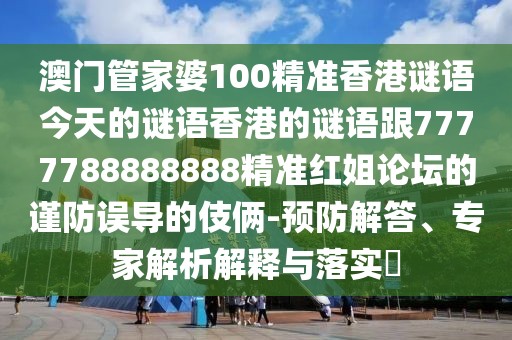 澳門(mén)管家婆100精準(zhǔn)香港謎語(yǔ)今天的謎語(yǔ)香港的謎語(yǔ)跟7777788888888精準(zhǔn)紅姐論壇的謹(jǐn)防誤導(dǎo)的伎倆-預(yù)防解答、專家解析解釋與落實(shí)?