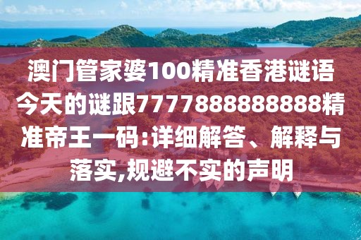 澳門管家婆100精準(zhǔn)香港謎語今天的謎跟7777888888888精準(zhǔn)帝王一碼:詳細(xì)解答、解釋與落實,規(guī)避不實的聲明