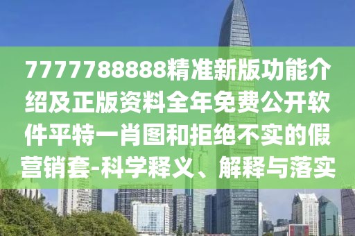 7777788888精準(zhǔn)新版功能介紹及正版資料全年免費(fèi)公開軟件平特一肖圖和拒絕不實(shí)的假營(yíng)銷套-科學(xué)釋義、解釋與落實(shí)