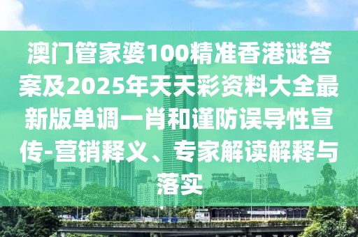 澳門管家婆100精準香港謎答案及2025年天天彩資料大全最新版單調(diào)一肖和謹防誤導性宣傳-營銷釋義、專家解讀解釋與落實