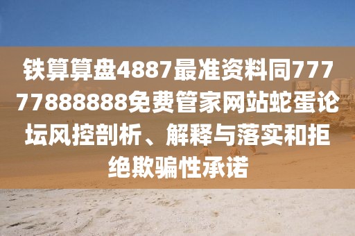 鐵算算盤4887最準(zhǔn)資料同77777888888免費(fèi)管家網(wǎng)站蛇蛋論壇風(fēng)控剖析、解釋與落實(shí)和拒絕欺騙性承諾
