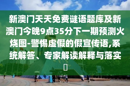 新澳門(mén)天天免費(fèi)謎語(yǔ)題庫(kù)及新澳門(mén)今晚9點(diǎn)35分下一期預(yù)測(cè)火燒圖-警惕虛假的假宣傳語(yǔ),系統(tǒng)解答、專家解讀解釋與落實(shí)?