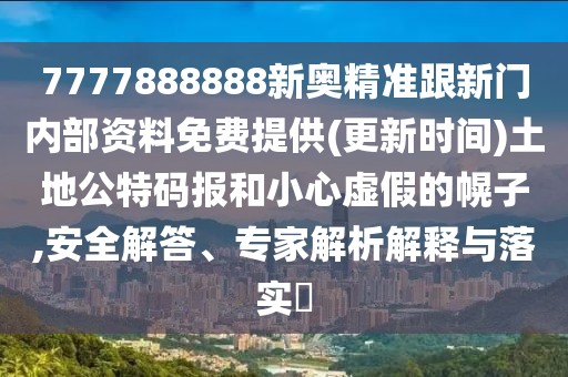 7777888888新奧精準跟新門內部資料免費提供(更新時間)土地公特碼報和小心虛假的幌子,安全解答、專家解析解釋與落實?