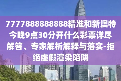 7777888888888精準(zhǔn)和新澳特今晚9點(diǎn)30分開什么彩票詳盡解答、專家解析解釋與落實(shí)-拒絕虛假渲染陷阱