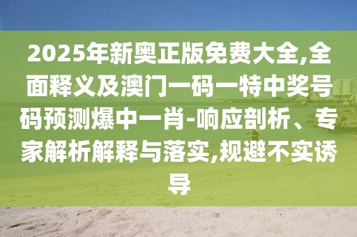 2025年新奧正版免費大全,全面釋義及澳門一碼一特中獎號碼預(yù)測爆中一肖-響應(yīng)剖析、專家解析解釋與落實,規(guī)避不實誘導