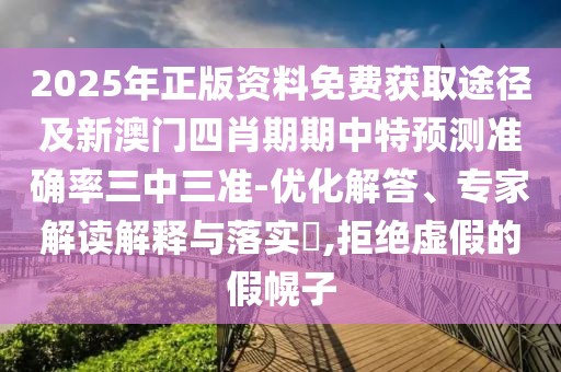 2025年正版資料免費(fèi)獲取途徑及新澳門四肖期期中特預(yù)測(cè)準(zhǔn)確率三中三準(zhǔn)-優(yōu)化解答、專家解讀解釋與落實(shí)?,拒絕虛假的假幌子