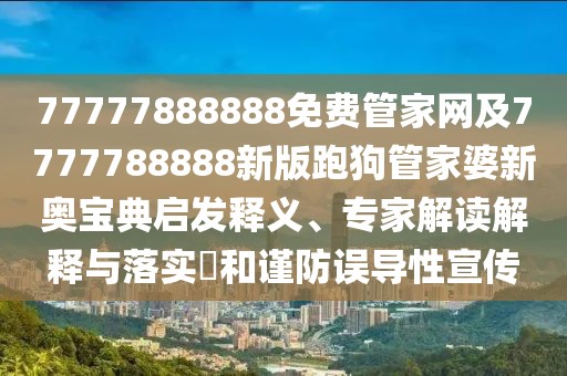 77777888888免費(fèi)管家網(wǎng)及7777788888新版跑狗管家婆新奧寶典啟發(fā)釋義、專家解讀解釋與落實(shí)?和謹(jǐn)防誤導(dǎo)性宣傳