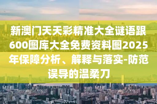 新澳門天天彩精準(zhǔn)大全謎語跟600圖庫大全免費(fèi)資料圖2025年保障分析、解釋與落實(shí)-防范誤導(dǎo)的溫柔刀