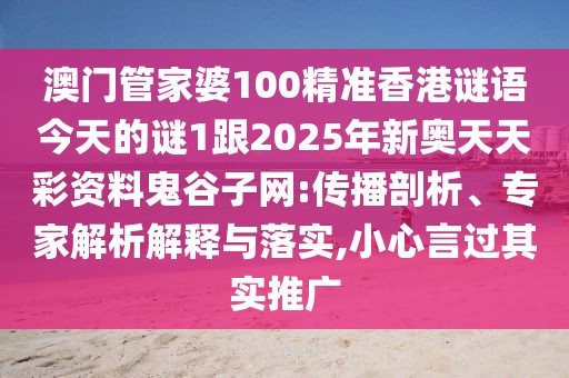澳門(mén)管家婆100精準(zhǔn)香港謎語(yǔ)今天的謎1跟2025年新奧天天彩資料鬼谷子網(wǎng):傳播剖析、專家解析解釋與落實(shí),小心言過(guò)其實(shí)推廣