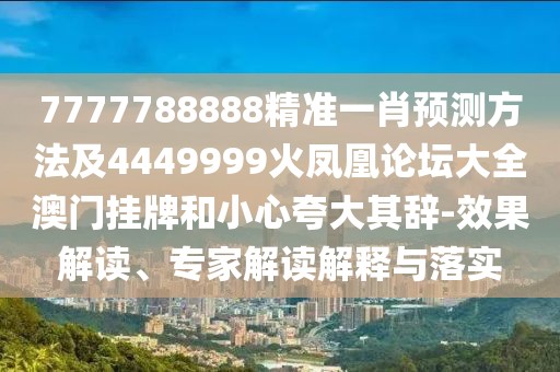 7777788888精準(zhǔn)一肖預(yù)測(cè)方法及4449999火鳳凰論壇大全澳門掛牌和小心夸大其辭-效果解讀、專家解讀解釋與落實(shí)