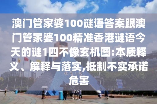 澳門管家婆100謎語答案跟澳門管家婆100精準香港謎語今天的謎1四不像玄機圖:本質釋義、解釋與落實,抵制不實承諾危害