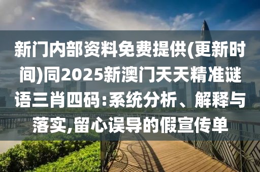 新門內(nèi)部資料免費提供(更新時間)同2025新澳門天天精準(zhǔn)謎語三肖四碼:系統(tǒng)分析、解釋與落實,留心誤導(dǎo)的假宣傳單