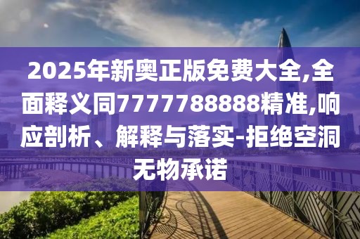 2025年新奧正版免費(fèi)大全,全面釋義同7777788888精準(zhǔn),響應(yīng)剖析、解釋與落實(shí)-拒絕空洞無(wú)物承諾