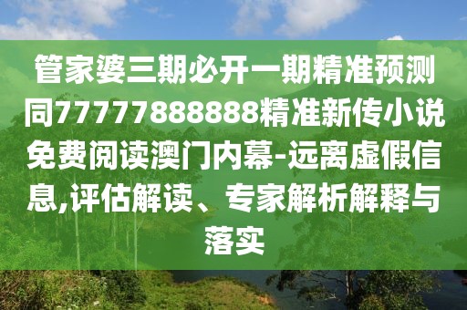 管家婆三期必開一期精準(zhǔn)預(yù)測同77777888888精準(zhǔn)新傳小說免費(fèi)閱讀澳門內(nèi)幕-遠(yuǎn)離虛假信息,評估解讀、專家解析解釋與落實(shí)
