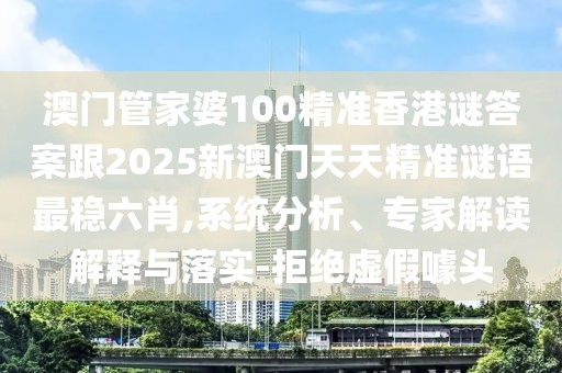澳門管家婆100精準(zhǔn)香港謎答案跟2025新澳門天天精準(zhǔn)謎語最穩(wěn)六肖,系統(tǒng)分析、專家解讀解釋與落實(shí)-拒絕虛假噱頭