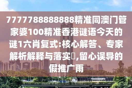 7777788888888精準同澳門管家婆100精準香港謎語今天的謎1六肖復式:核心解答、專家解析解釋與落實?,留心誤導的假推廣雨