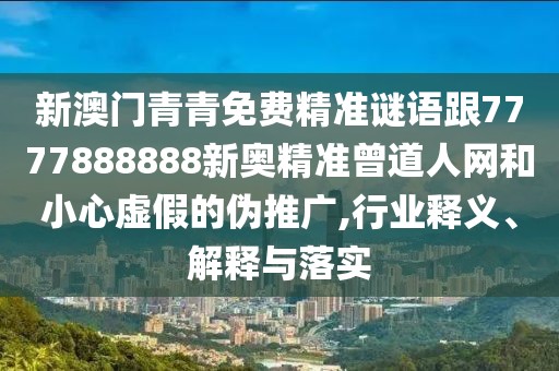 新澳門(mén)青青免費(fèi)精準(zhǔn)謎語(yǔ)跟7777888888新奧精準(zhǔn)曾道人網(wǎng)和小心虛假的偽推廣,行業(yè)釋義、解釋與落實(shí)