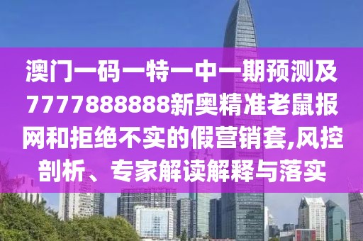 澳門一碼一特一中一期預(yù)測及7777888888新奧精準(zhǔn)老鼠報網(wǎng)和拒絕不實的假營銷套,風(fēng)控剖析、專家解讀解釋與落實