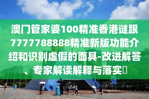 澳門管家婆100精準(zhǔn)香港謎跟7777788888精準(zhǔn)新版功能介紹和識(shí)別虛假的面具-改進(jìn)解答、專家解讀解釋與落實(shí)?