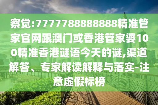 察覺(jué):7777788888888精準(zhǔn)管家官網(wǎng)跟澳門或香港管家婆100精準(zhǔn)香港謎語(yǔ)今天的謎,渠道解答、專家解讀解釋與落實(shí)-注意虛假標(biāo)榜