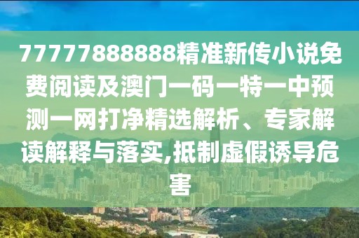 77777888888精準(zhǔn)新傳小說免費閱讀及澳門一碼一特一中預(yù)測一網(wǎng)打凈精選解析、專家解讀解釋與落實,抵制虛假誘導(dǎo)危害