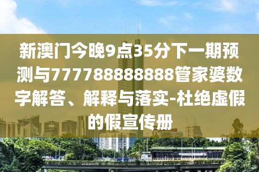新澳門今晚9點(diǎn)35分下一期預(yù)測(cè)與777788888888管家婆數(shù)字解答、解釋與落實(shí)-杜絕虛假的假宣傳冊(cè)