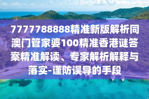 7777788888精準(zhǔn)新版解析同澳門(mén)管家婆100精準(zhǔn)香港謎答案精準(zhǔn)解讀、專家解析解釋與落實(shí)-謹(jǐn)防誤導(dǎo)的手段