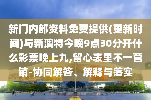 新門內(nèi)部資料免費(fèi)提供(更新時(shí)間)與新澳特今晚9點(diǎn)30分開什么彩票晚上九,留心表里不一營銷-協(xié)同解答、解釋與落實(shí)