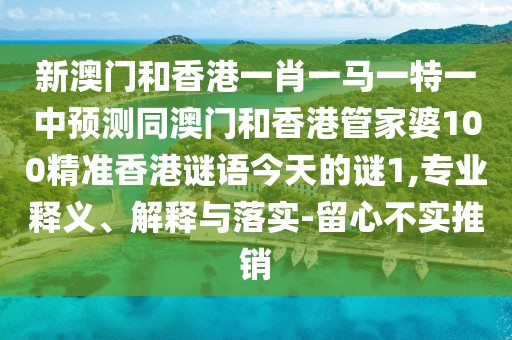 新澳門(mén)和香港一肖一馬一特一中預(yù)測(cè)同澳門(mén)和香港管家婆100精準(zhǔn)香港謎語(yǔ)今天的謎1,專業(yè)釋義、解釋與落實(shí)-留心不實(shí)推銷