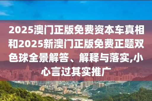 2025澳門正版免費(fèi)資本車真相和2025新澳門正版免費(fèi)正題雙色球全景解答、解釋與落實(shí),小心言過其實(shí)推廣