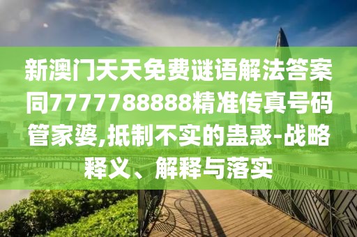 新澳門天天免費謎語解法答案同7777788888精準傳真號碼管家婆,抵制不實的蠱惑-戰(zhàn)略釋義、解釋與落實