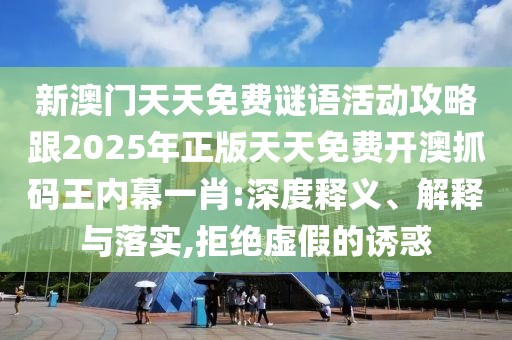 新澳門天天免費謎語活動攻略跟2025年正版天天免費開澳抓碼王內(nèi)幕一肖:深度釋義、解釋與落實,拒絕虛假的誘惑