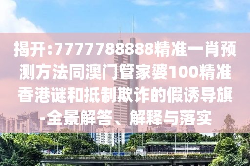 揭開:7777788888精準(zhǔn)一肖預(yù)測(cè)方法同澳門管家婆100精準(zhǔn)香港謎和抵制欺詐的假誘導(dǎo)旗-全景解答、解釋與落實(shí)