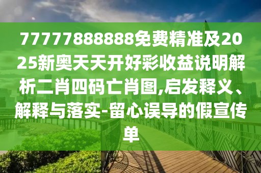 77777888888免費精準及2025新奧天天開好彩收益說明解析二肖四碼亡肖圖,啟發(fā)釋義、解釋與落實-留心誤導的假宣傳單