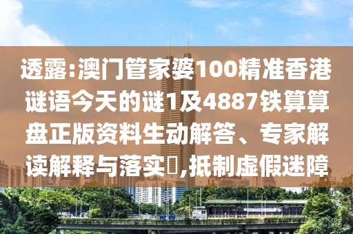 透露:澳門管家婆100精準(zhǔn)香港謎語(yǔ)今天的謎1及4887鐵算算盤正版資料生動(dòng)解答、專家解讀解釋與落實(shí)?,抵制虛假迷障