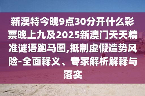 新澳特今晚9點30分開什么彩票晚上九及2025新澳門天天精準(zhǔn)謎語跑馬圖,抵制虛假造勢風(fēng)險-全面釋義、專家解析解釋與落實